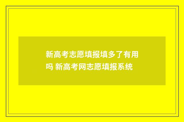 新高考志愿填报填多了有用吗 新高考网志愿填报系统