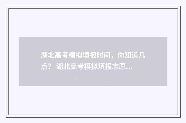 湖北高考模拟填报时间，你知道几点？ 湖北高考模拟填报志愿入口