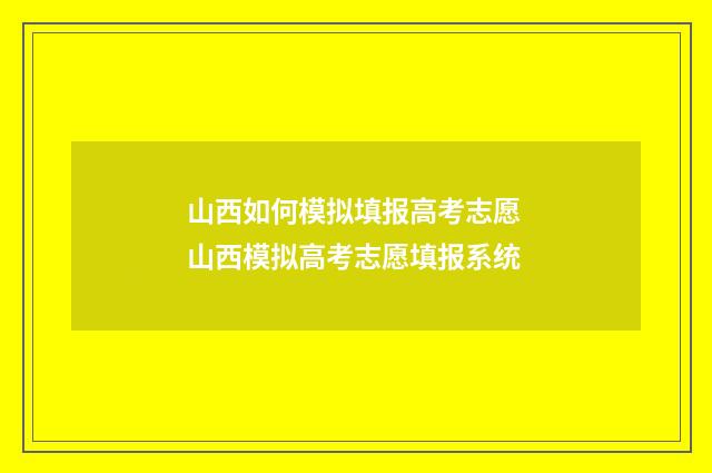 山西如何模拟填报高考志愿 山西模拟高考志愿填报系统