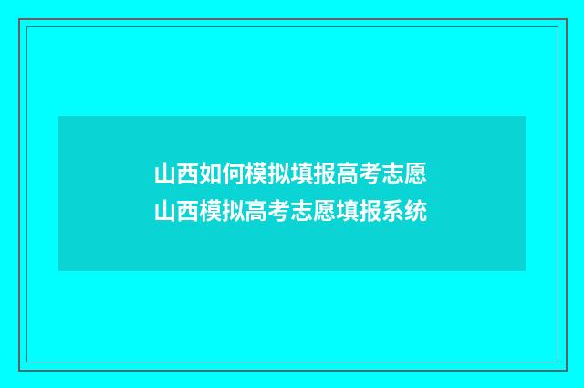 山西如何模拟填报高考志愿 山西模拟高考志愿填报系统