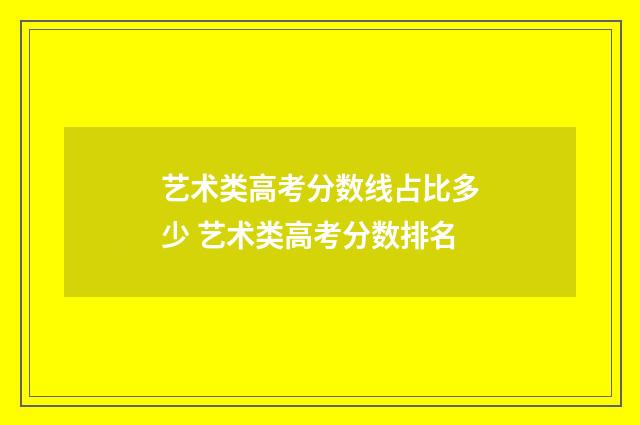 艺术类高考分数线占比多少 艺术类高考分数排名