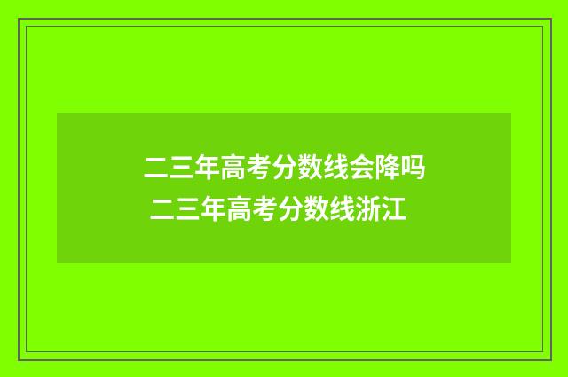 二三年高考分数线会降吗 二三年高考分数线浙江