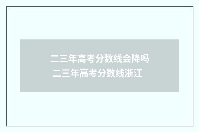 二三年高考分数线会降吗 二三年高考分数线浙江