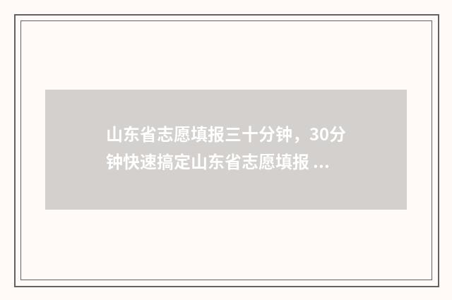 山东省志愿填报三十分钟，30分钟快速搞定山东省志愿填报 山东省志愿填报服务网登录入口