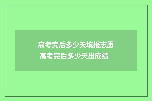 高考完后多少天填报志愿 高考完后多少天出成绩