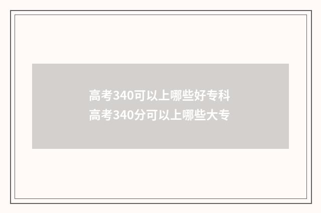 高考340可以上哪些好专科 高考340分可以上哪些大专