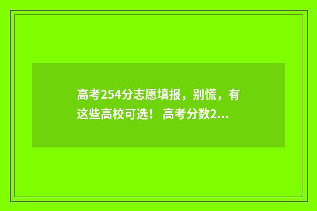 高考254分志愿填报，别慌，有这些高校可选！ 高考分数254可以报考哪些学校