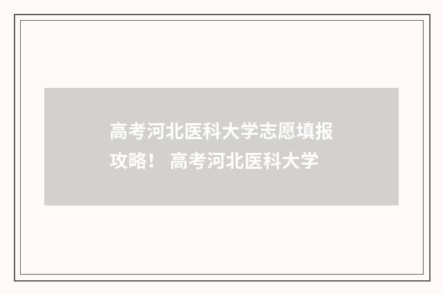 高考河北医科大学志愿填报攻略！ 高考河北医科大学