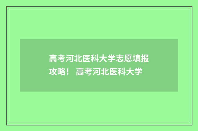 高考河北医科大学志愿填报攻略！ 高考河北医科大学
