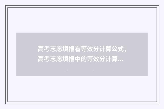 高考志愿填报看等效分计算公式，高考志愿填报中的等效分计算器 高考志愿填报看成绩吗