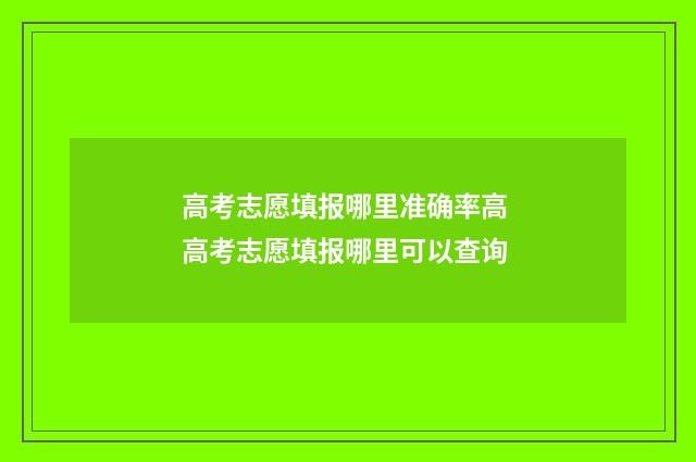 高考志愿填报哪里准确率高 高考志愿填报哪里可以查询