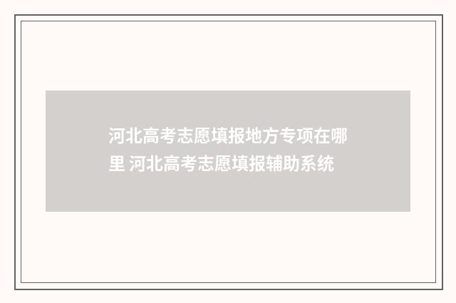 河北高考志愿填报地方专项在哪里 河北高考志愿填报辅助系统
