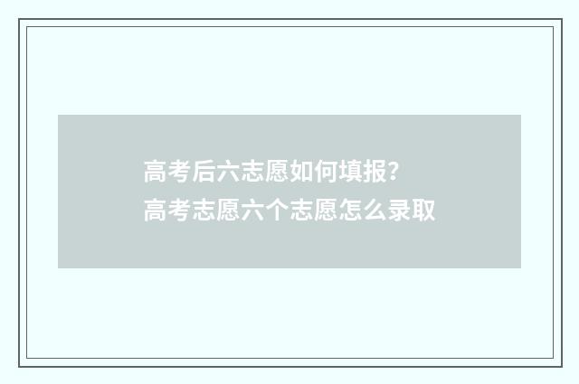 高考后六志愿如何填报？ 高考志愿六个志愿怎么录取