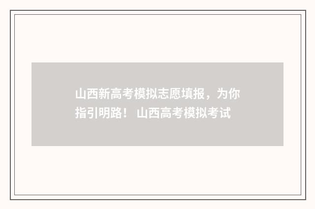 山西新高考模拟志愿填报，为你指引明路！ 山西高考模拟考试