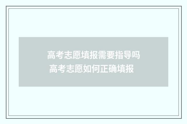 高考志愿填报需要指导吗 高考志愿如何正确填报