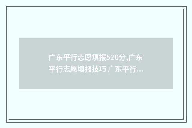 广东平行志愿填报520分,广东平行志愿填报技巧 广东平行志愿填报范例?