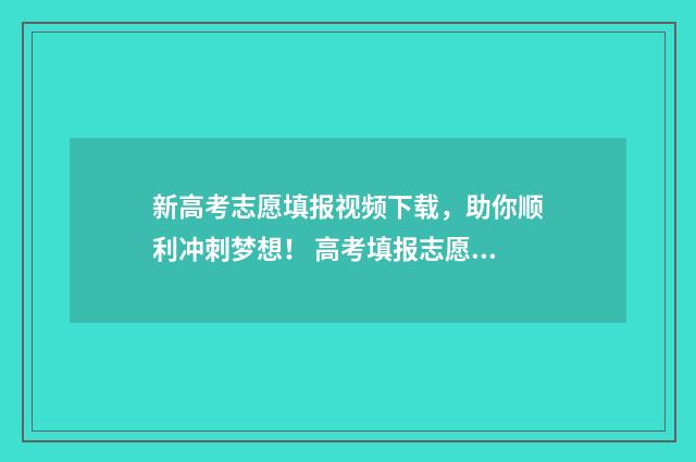 新高考志愿填报视频下载，助你顺利冲刺梦想！ 高考填报志愿指南
