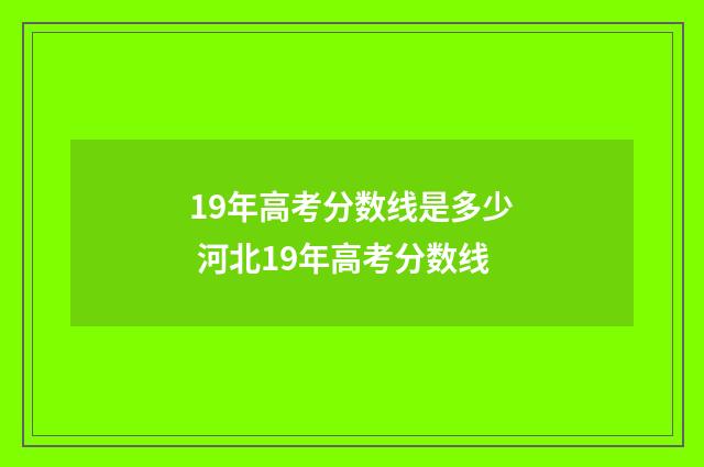 19年高考分数线是多少 河北19年高考分数线