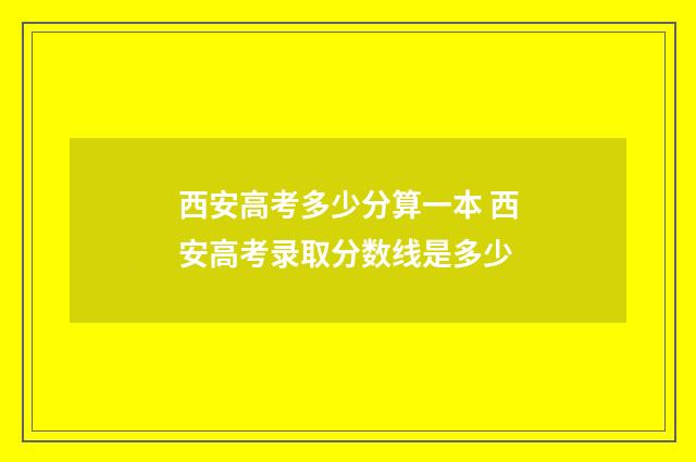 西安高考多少分算一本 西安高考录取分数线是多少