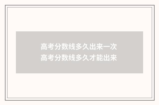 高考分数线多久出来一次 高考分数线多久才能出来