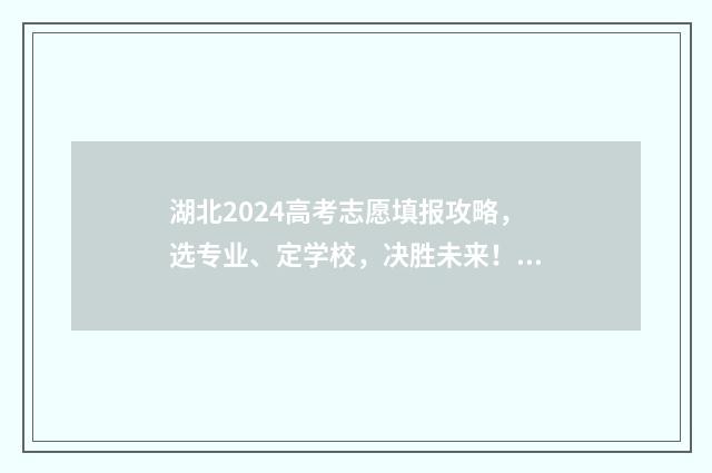 湖北2024高考志愿填报攻略，选专业、定学校，决胜未来！ 21年湖北省高考