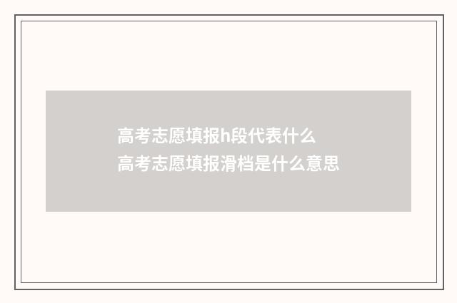 高考志愿填报h段代表什么 高考志愿填报滑档是什么意思