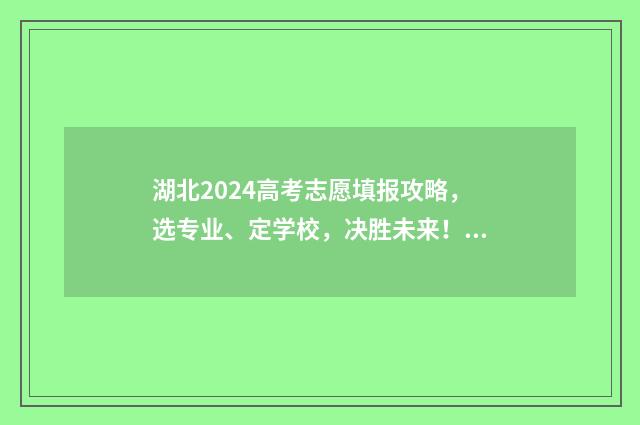 湖北2024高考志愿填报攻略，选专业、定学校，决胜未来！ 21年湖北省高考