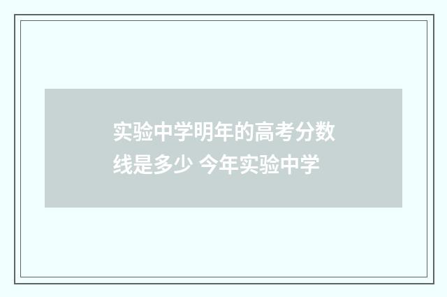 实验中学明年的高考分数线是多少 今年实验中学