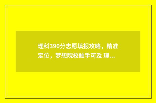 理科390分志愿填报攻略，精准定位，梦想院校触手可及 理科390分大学