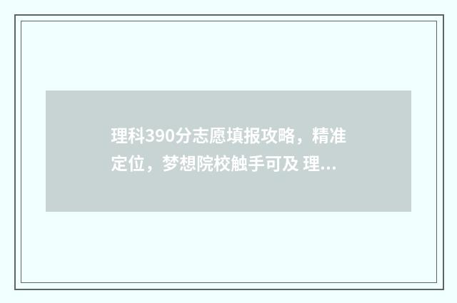 理科390分志愿填报攻略，精准定位，梦想院校触手可及 理科390分大学