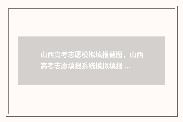 山西高考志愿模拟填报截图，山西高考志愿填报系统模拟填报 山西高考志愿模拟