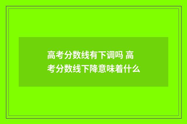 高考分数线有下调吗 高考分数线下降意味着什么