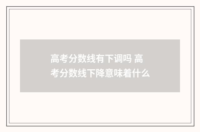 高考分数线有下调吗 高考分数线下降意味着什么
