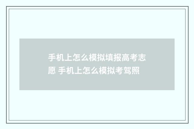 手机上怎么模拟填报高考志愿 手机上怎么模拟考驾照