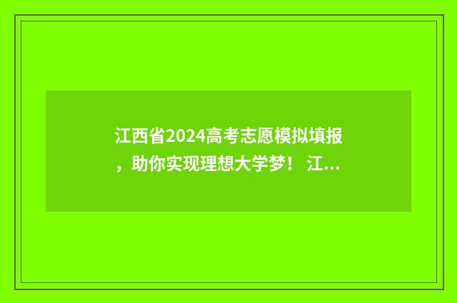 江西省2024高考志愿模拟填报，助你实现理想大学梦！ 江西省高考报名入口官网