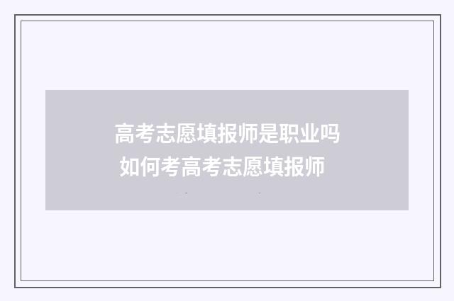 高考志愿填报师是职业吗 如何考高考志愿填报师