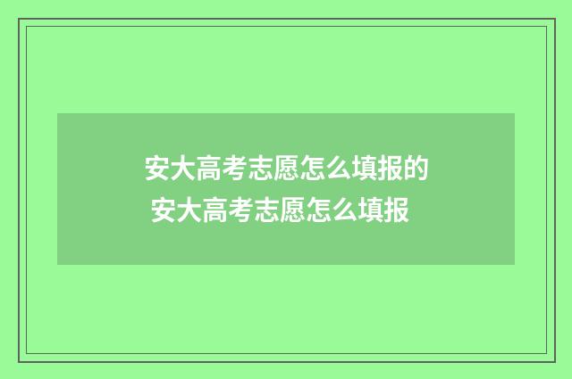安大高考志愿怎么填报的 安大高考志愿怎么填报