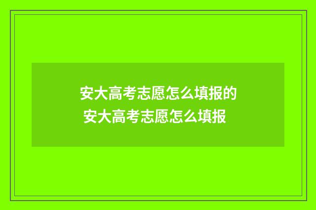安大高考志愿怎么填报的 安大高考志愿怎么填报
