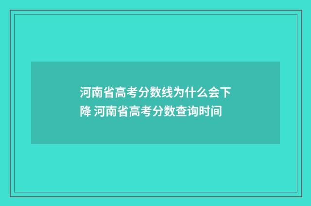 河南省高考分数线为什么会下降 河南省高考分数查询时间