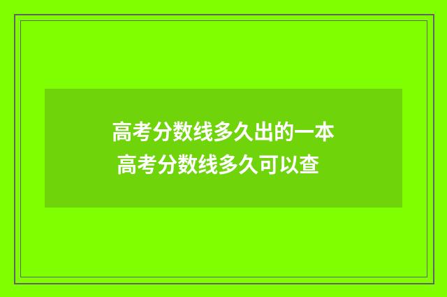 高考分数线多久出的一本 高考分数线多久可以查
