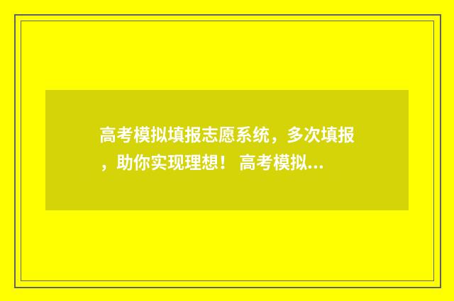 高考模拟填报志愿系统，多次填报，助你实现理想！ 高考模拟填报志愿