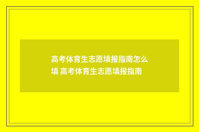 高考体育生志愿填报指南怎么填 高考体育生志愿填报指南