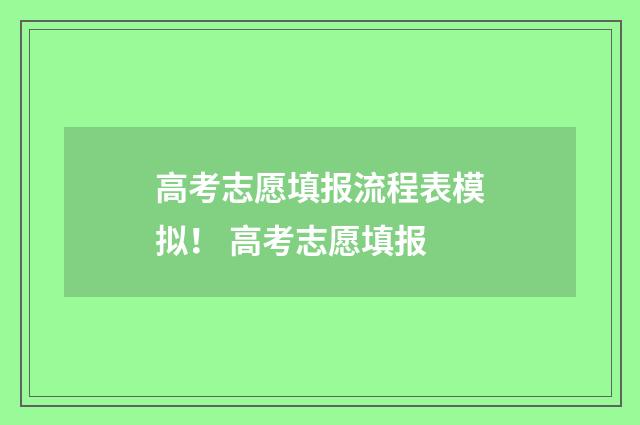 高考志愿填报流程表模拟！ 高考志愿填报