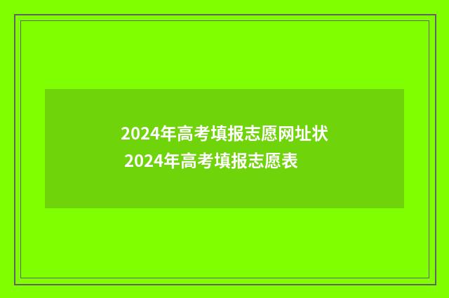 2024年高考填报志愿网址状 2024年高考填报志愿表