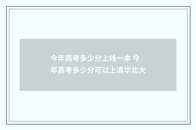 今年高考多少分上线一本 今年高考多少分可以上清华北大