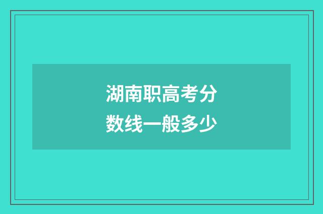 湖南职高考分数线一般多少