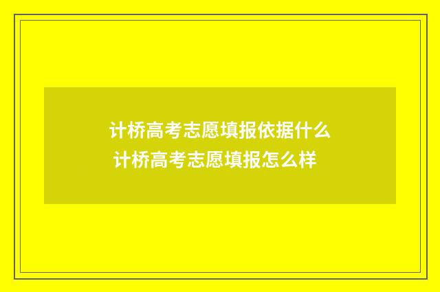 计桥高考志愿填报依据什么 计桥高考志愿填报怎么样