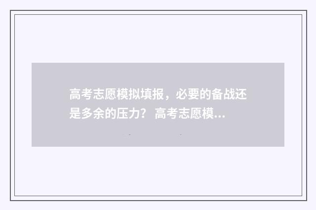 高考志愿模拟填报，必要的备战还是多余的压力？ 高考志愿模拟填报