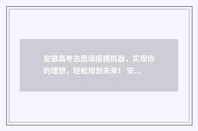安徽高考志愿填报模拟器，实现你的理想，轻松规划未来！ 安徽高考志愿填报征集志愿