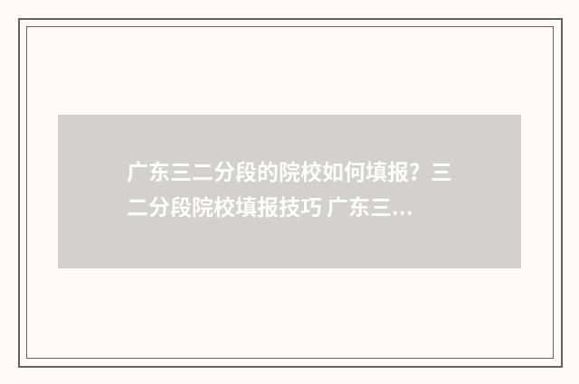 广东三二分段的院校如何填报？三二分段院校填报技巧 广东三二分段的本科怎么收费